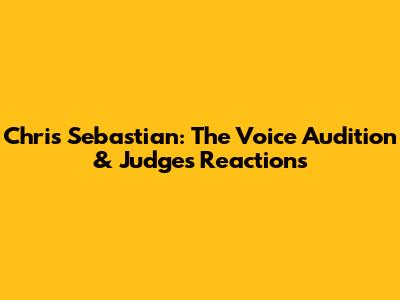 Chris Sebastian: The Voice Audition & Judges' Reactions