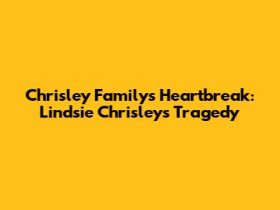 Chrisley Family's Heartbreak: Lindsie Chrisley's Tragedy