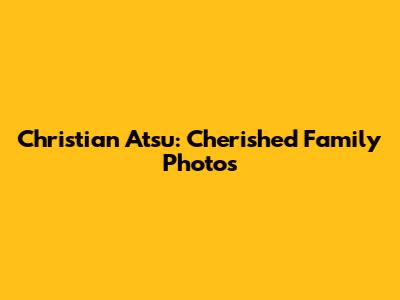 Christian Atsu: Cherished Family Photos