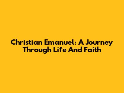 Christian Emanuel: A Journey Through Life And Faith