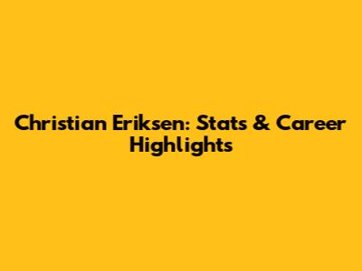 Christian Eriksen: Stats & Career Highlights