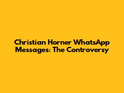 Christian Horner WhatsApp Messages: The Controversy