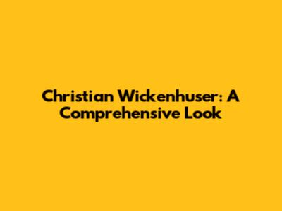 Christian Wickenhuser: A Comprehensive Look