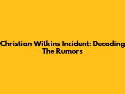 Christian Wilkins Incident: Decoding The Rumors
