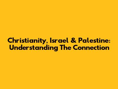 Christianity, Israel & Palestine: Understanding The Connection