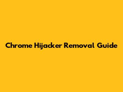 Chrome Hijacker Removal Guide