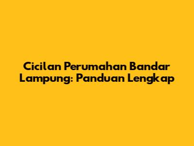 Cicilan Perumahan Bandar Lampung: Panduan Lengkap