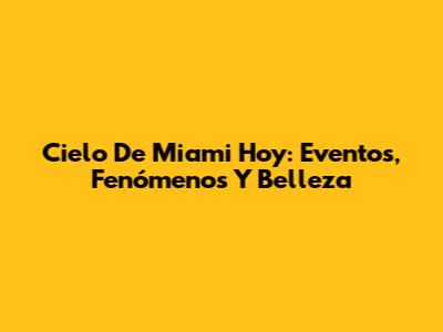 Cielo De Miami Hoy: Eventos, Fenómenos Y Belleza