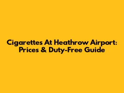 Cigarettes At Heathrow Airport: Prices & Duty-Free Guide