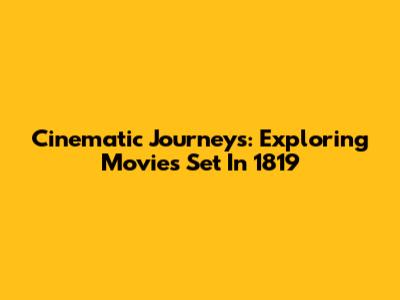 Cinematic Journeys: Exploring Movies Set In 1819