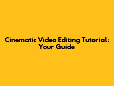 Cinematic Video Editing Tutorial: Your Guide