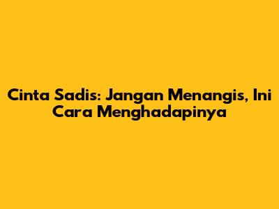 Cinta Sadis: Jangan Menangis, Ini Cara Menghadapinya
