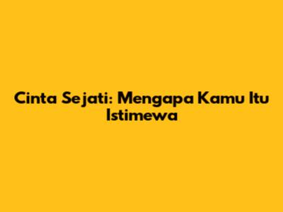 Cinta Sejati: Mengapa Kamu Itu Istimewa