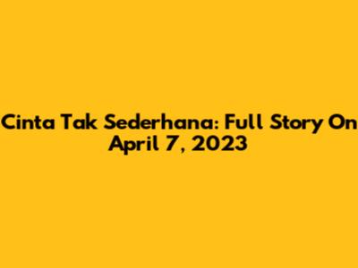 Cinta Tak Sederhana: Full Story On April 7, 2023