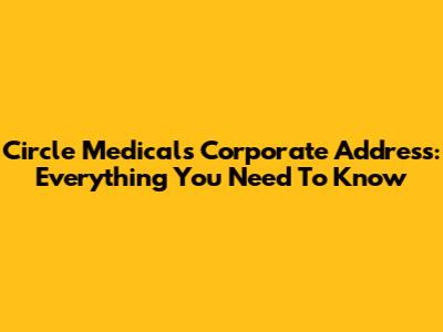 Circle Medical's Corporate Address: Everything You Need To Know