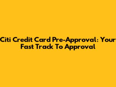 Citi Credit Card Pre-Approval: Your Fast Track To Approval