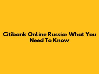 Citibank Online Russia: What You Need To Know