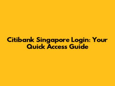 Citibank Singapore Login: Your Quick Access Guide