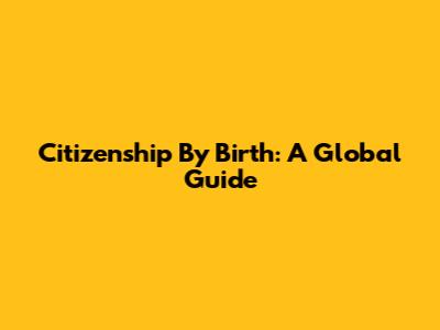 Citizenship By Birth: A Global Guide
