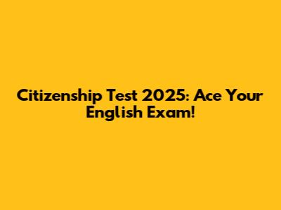 Citizenship Test 2025: Ace Your English Exam!
