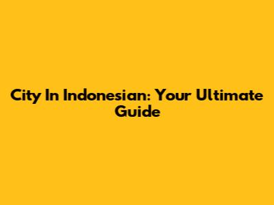 City In Indonesian: Your Ultimate Guide