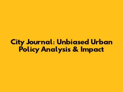 City Journal: Unbiased Urban Policy Analysis & Impact