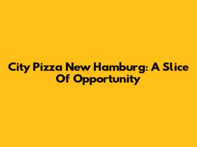 City Pizza New Hamburg: A Slice Of Opportunity