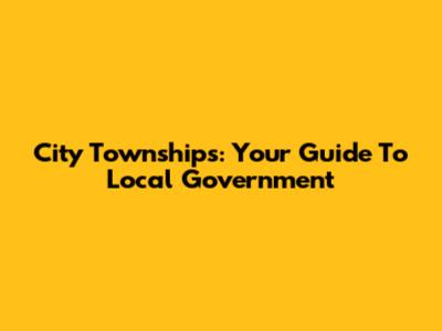 City Townships: Your Guide To Local Government