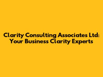 Clarity Consulting Associates Ltd: Your Business Clarity Experts