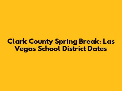 Clark County Spring Break: Las Vegas School District Dates