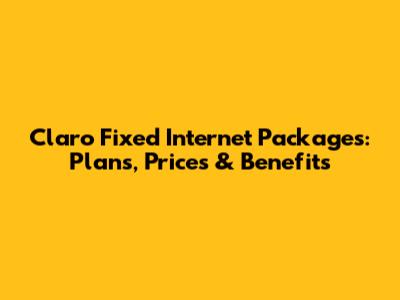 Claro Fixed Internet Packages: Plans, Prices & Benefits