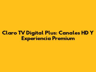 Claro TV Digital Plus: Canales HD Y Experiencia Premium
