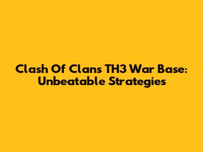 Clash Of Clans TH3 War Base: Unbeatable Strategies