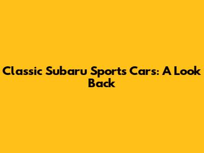 Classic Subaru Sports Cars: A Look Back