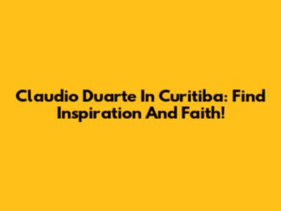 Claudio Duarte In Curitiba: Find Inspiration And Faith!