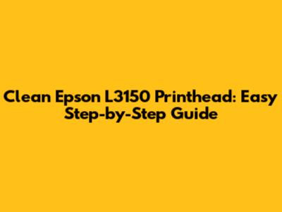 Clean Epson L3150 Printhead: Easy Step-by-Step Guide