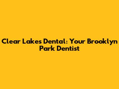 Clear Lakes Dental: Your Brooklyn Park Dentist
