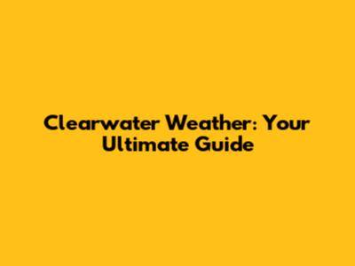 Clearwater Weather: Your Ultimate Guide