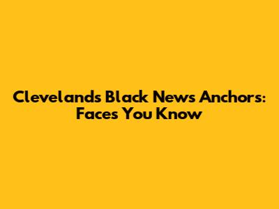 Cleveland's Black News Anchors: Faces You Know