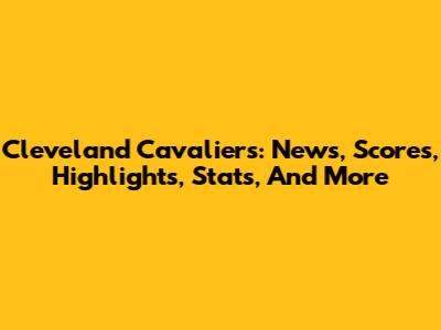 Cleveland Cavaliers: News, Scores, Highlights, Stats, And More