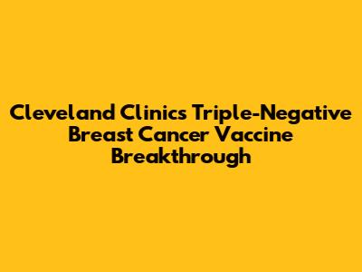 Cleveland Clinic's Triple-Negative Breast Cancer Vaccine Breakthrough