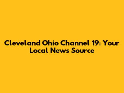 Cleveland Ohio Channel 19: Your Local News Source