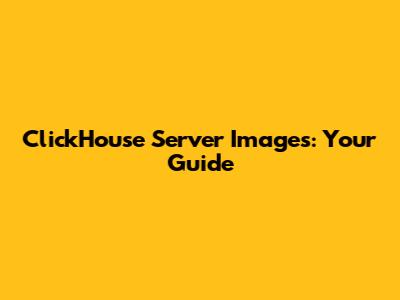 ClickHouse Server Images: Your Guide