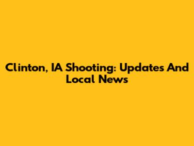 Clinton, IA Shooting: Updates And Local News