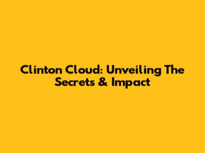 Clinton Cloud: Unveiling The Secrets & Impact