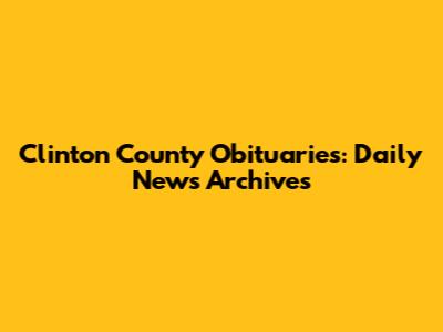Clinton County Obituaries: Daily News Archives