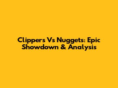 Clippers Vs Nuggets: Epic Showdown & Analysis