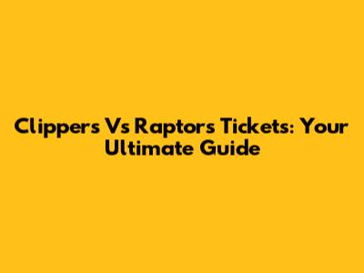 Clippers Vs Raptors Tickets: Your Ultimate Guide