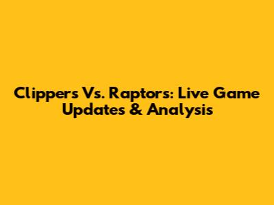 Clippers Vs. Raptors: Live Game Updates & Analysis