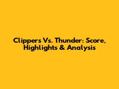 Clippers Vs. Thunder: Score, Highlights & Analysis